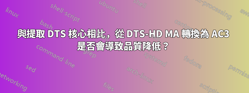 與提取 DTS 核心相比，從 DTS-HD MA 轉換為 AC3 是否會導致品質降低？