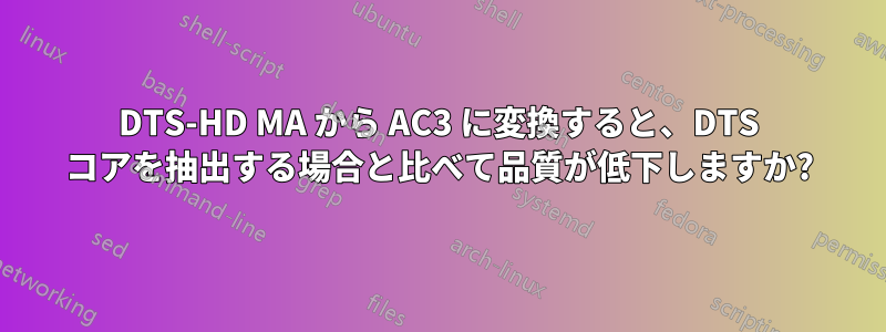 DTS-HD MA から AC3 に変換すると、DTS コアを抽出する場合と比べて品質が低下しますか?