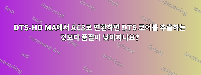 DTS-HD MA에서 AC3로 변환하면 DTS 코어를 추출하는 것보다 품질이 낮아지나요?