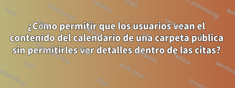 ¿Cómo permitir que los usuarios vean el contenido del calendario de una carpeta pública sin permitirles ver detalles dentro de las citas?