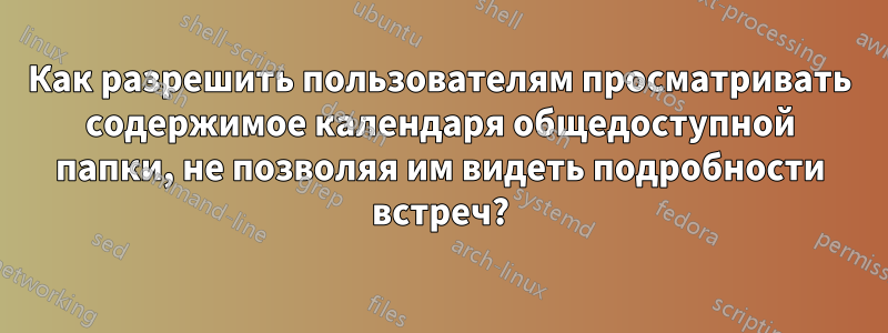 Как разрешить пользователям просматривать содержимое календаря общедоступной папки, не позволяя им видеть подробности встреч?