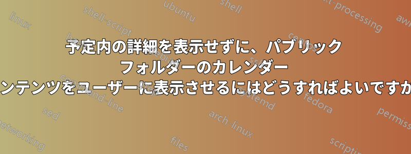 予定内の詳細を表示せずに、パブリック フォルダーのカレンダー コンテンツをユーザーに表示させるにはどうすればよいですか?