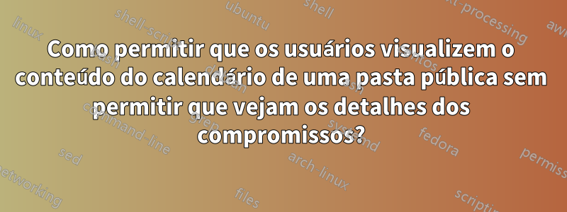 Como permitir que os usuários visualizem o conteúdo do calendário de uma pasta pública sem permitir que vejam os detalhes dos compromissos?