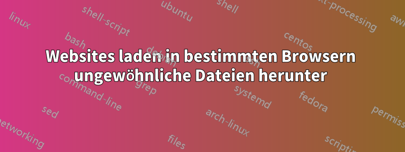 Websites laden in bestimmten Browsern ungewöhnliche Dateien herunter