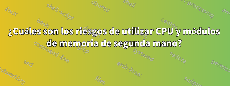 ¿Cuáles son los riesgos de utilizar CPU y módulos de memoria de segunda mano?