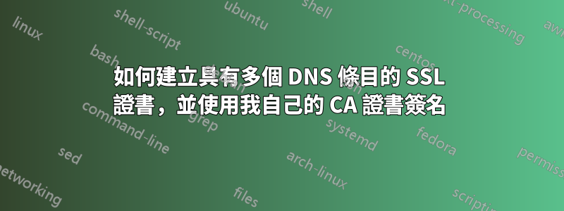 如何建立具有多個 DNS 條目的 SSL 證書，並使用我自己的 CA 證書簽名