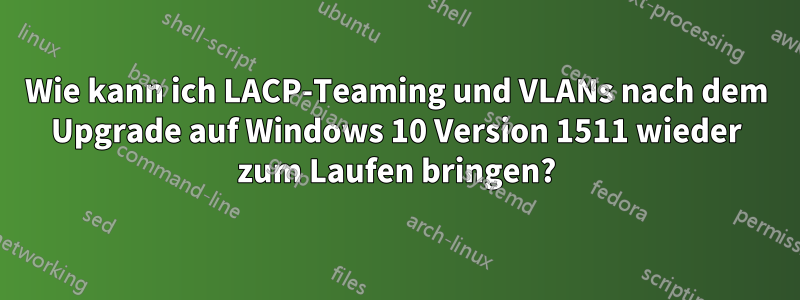 Wie kann ich LACP-Teaming und VLANs nach dem Upgrade auf Windows 10 Version 1511 wieder zum Laufen bringen?