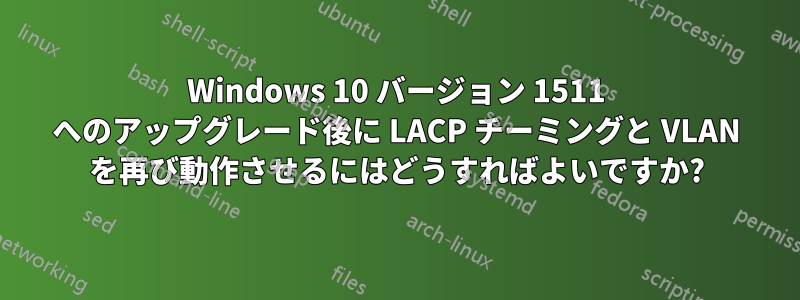 Windows 10 バージョン 1511 へのアップグレード後に LACP チーミングと VLAN を再び動作させるにはどうすればよいですか?