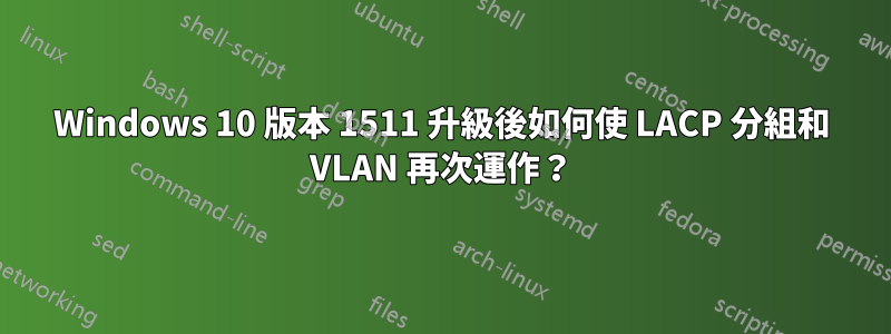 Windows 10 版本 1511 升級後如何使 LACP 分組和 VLAN 再次運作？