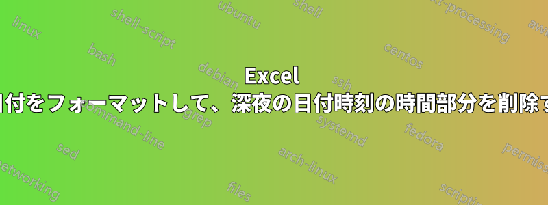 Excel で日付をフォーマットして、深夜の日付時刻の時間部分を削除する