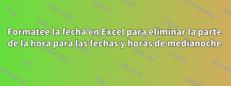 Formatee la fecha en Excel para eliminar la parte de la hora para las fechas y horas de medianoche