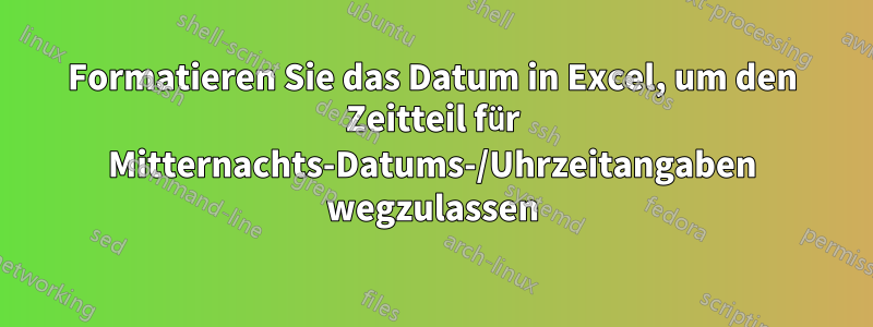 Formatieren Sie das Datum in Excel, um den Zeitteil für Mitternachts-Datums-/Uhrzeitangaben wegzulassen