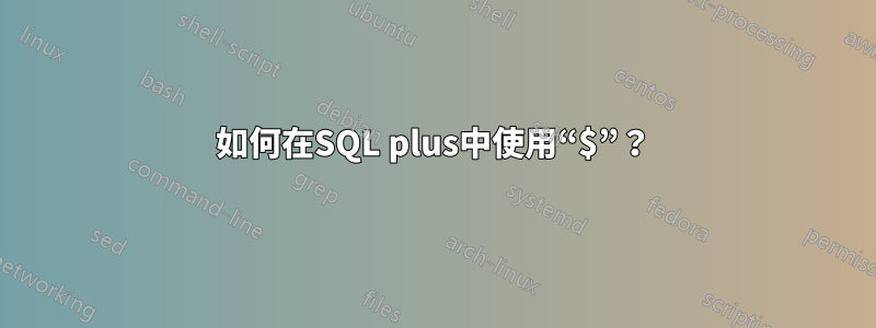 如何在SQL plus中使用“$”？