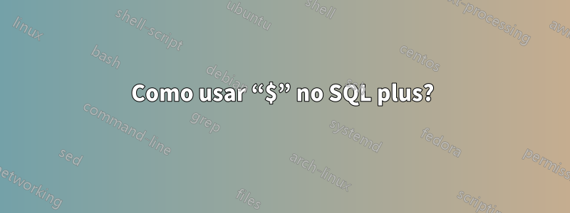 Como usar “$” no SQL plus?