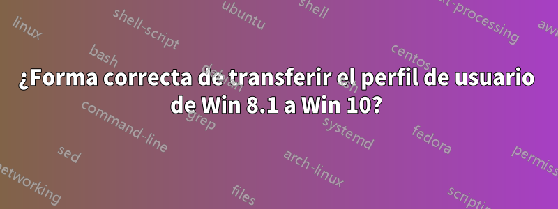 ¿Forma correcta de transferir el perfil de usuario de Win 8.1 a Win 10?