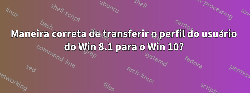 Maneira correta de transferir o perfil do usuário do Win 8.1 para o Win 10?