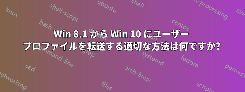 Win 8.1 から Win 10 にユーザー プロファイルを転送する適切な方法は何ですか?