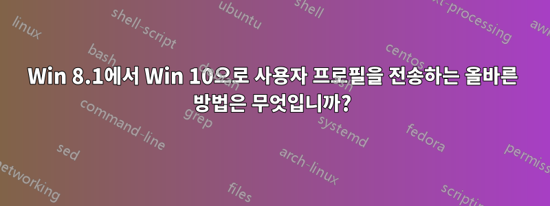 Win 8.1에서 Win 10으로 사용자 프로필을 전송하는 올바른 방법은 무엇입니까?