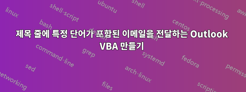 제목 줄에 특정 단어가 포함된 이메일을 전달하는 Outlook VBA 만들기