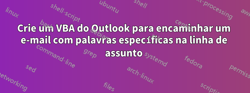 Crie um VBA do Outlook para encaminhar um e-mail com palavras específicas na linha de assunto