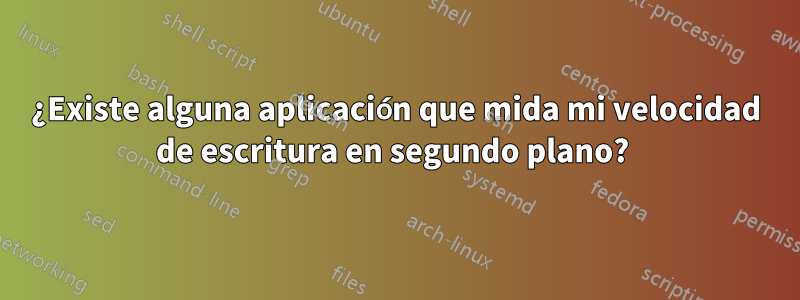 ¿Existe alguna aplicación que mida mi velocidad de escritura en segundo plano? 