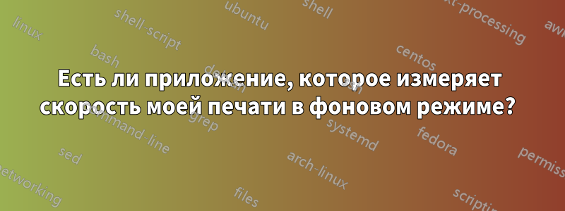 Есть ли приложение, которое измеряет скорость моей печати в фоновом режиме? 