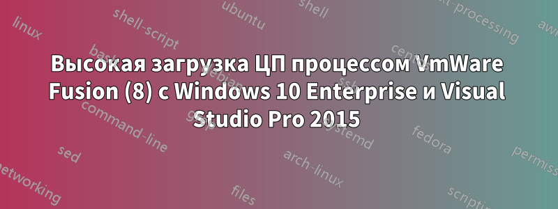 Высокая загрузка ЦП процессом VmWare Fusion (8) с Windows 10 Enterprise и Visual Studio Pro 2015