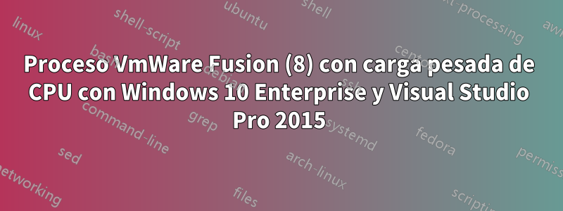 Proceso VmWare Fusion (8) con carga pesada de CPU con Windows 10 Enterprise y Visual Studio Pro 2015