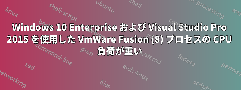 Windows 10 Enterprise および Visual Studio Pro 2015 を使用した VmWare Fusion (8) プロセスの CPU 負荷が重い