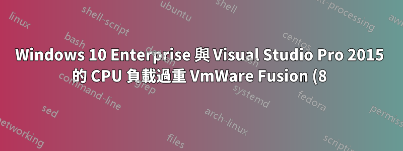 Windows 10 Enterprise 與 Visual Studio Pro 2015 的 CPU 負載過重 VmWare Fusion (8) 進程