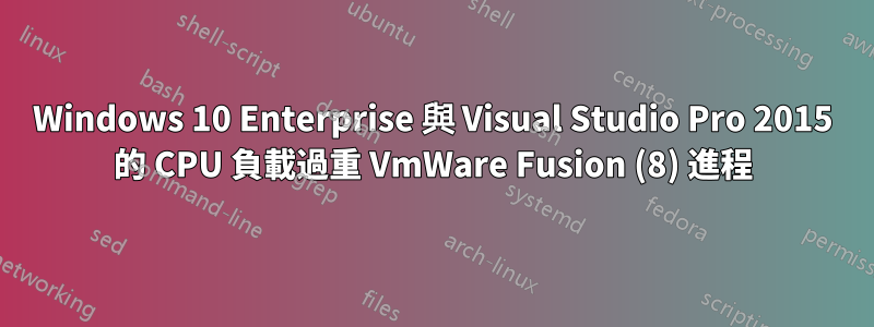 Windows 10 Enterprise 與 Visual Studio Pro 2015 的 CPU 負載過重 VmWare Fusion (8) 進程