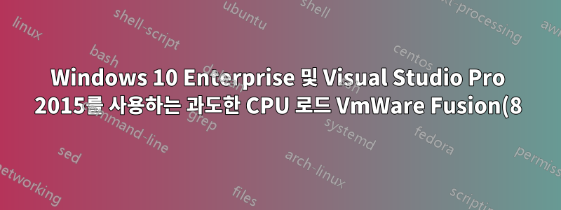 Windows 10 Enterprise 및 Visual Studio Pro 2015를 사용하는 과도한 CPU 로드 VmWare Fusion(8) 프로세스