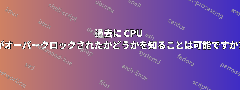 過去に CPU がオーバークロックされたかどうかを知ることは可能ですか?