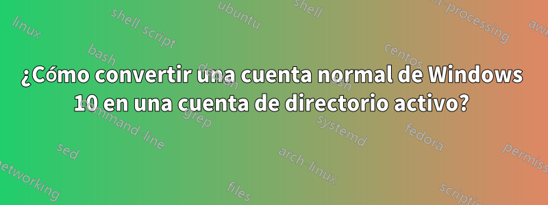 ¿Cómo convertir una cuenta normal de Windows 10 en una cuenta de directorio activo?