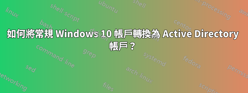 如何將常規 Windows 10 帳戶轉換為 Active Directory 帳戶？