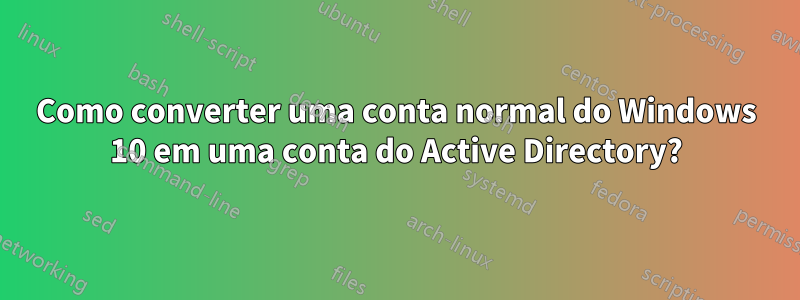 Como converter uma conta normal do Windows 10 em uma conta do Active Directory?