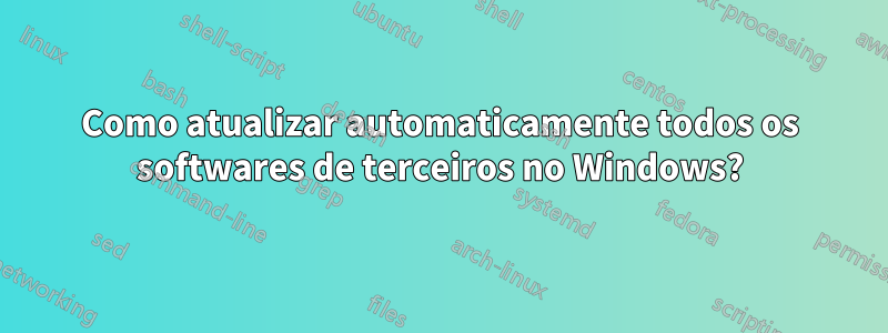 Como atualizar automaticamente todos os softwares de terceiros no Windows?