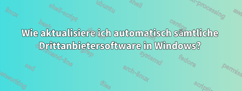 Wie aktualisiere ich automatisch sämtliche Drittanbietersoftware in Windows?