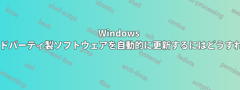 Windows ですべてのサードパーティ製ソフトウェアを自動的に更新するにはどうすればよいですか?