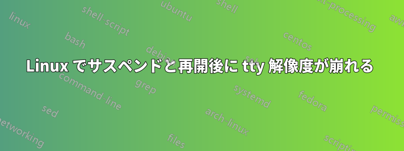 Linux でサスペンドと再開後に tty 解像度が崩れる