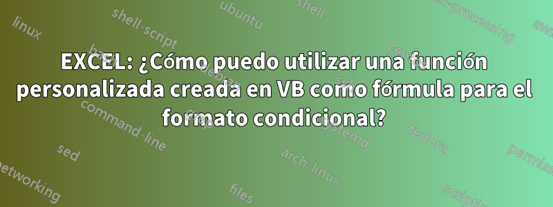 EXCEL: ¿Cómo puedo utilizar una función personalizada creada en VB como fórmula para el formato condicional?