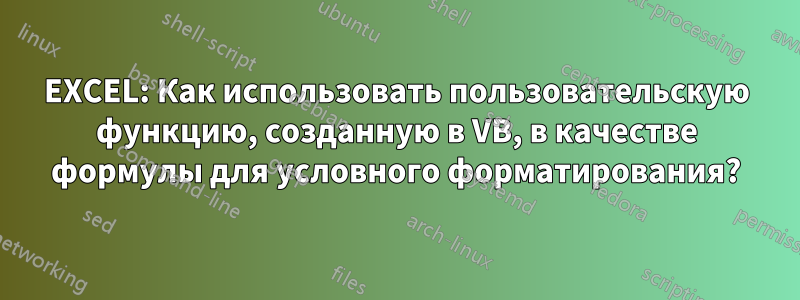 EXCEL: Как использовать пользовательскую функцию, созданную в VB, в качестве формулы для условного форматирования?