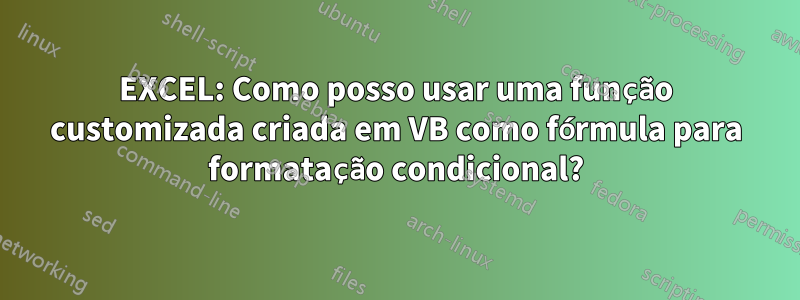 EXCEL: Como posso usar uma função customizada criada em VB como fórmula para formatação condicional?