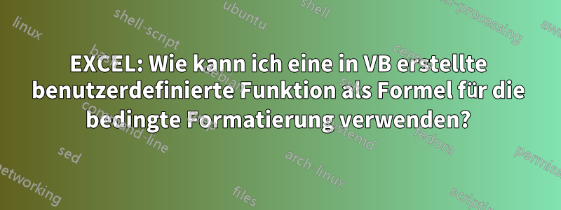 EXCEL: Wie kann ich eine in VB erstellte benutzerdefinierte Funktion als Formel für die bedingte Formatierung verwenden?