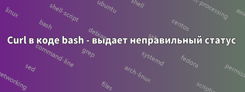 Curl в коде bash - выдает неправильный статус