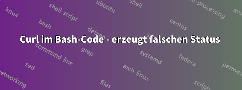 Curl im Bash-Code - erzeugt falschen Status