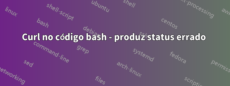 Curl no código bash - produz status errado