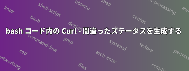 bash コード内の Curl - 間違ったステータスを生成する