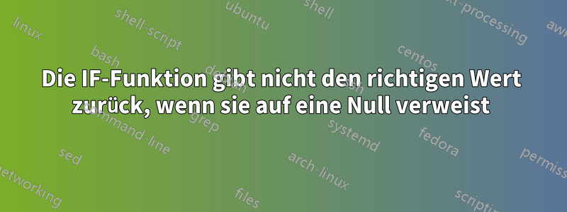 Die IF-Funktion gibt nicht den richtigen Wert zurück, wenn sie auf eine Null verweist