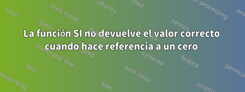 La función SI no devuelve el valor correcto cuando hace referencia a un cero